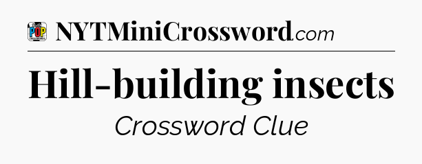 Hill-building insects Crossword Clue