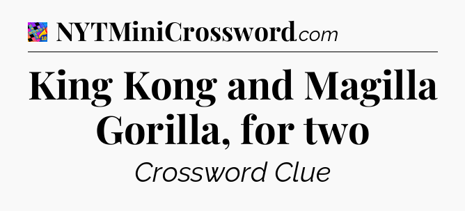 King Kong and Magilla Gorilla, for two Crossword Clue