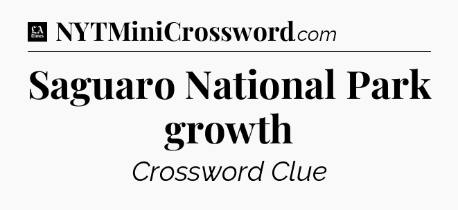 Saguaro National Park growth - LA Times Crossword
