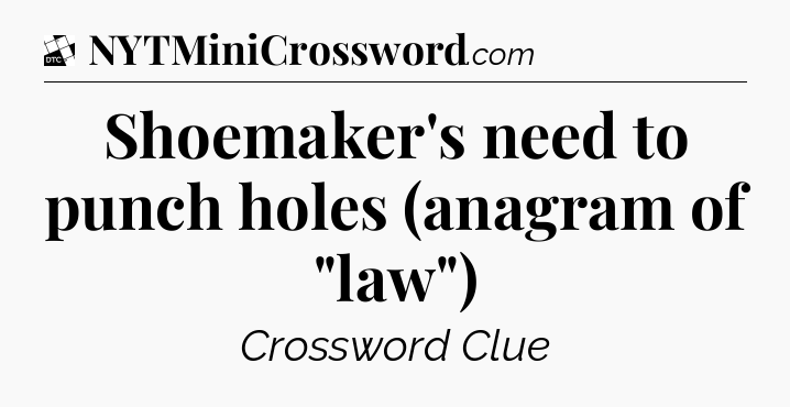 Shoemaker's need to punch holes (anagram of 