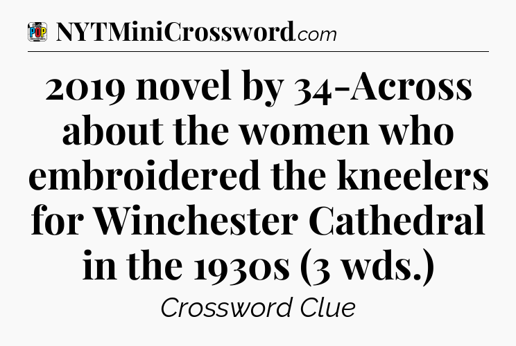 2019 novel by 34-Across about the women who embroidered the kneelers for Winchester Cathedral in the 1930s (3 wds.) Crossword Clue
