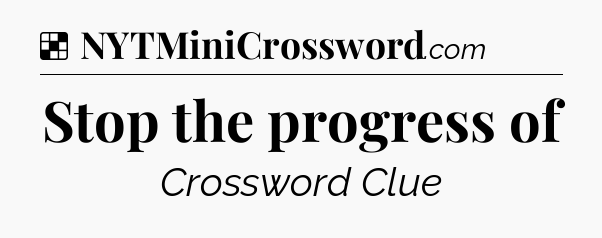 Solution: Stop the progress of - NYT Crossword