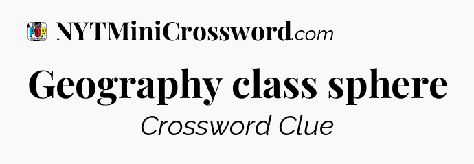 Geography class sphere Crossword Clue
