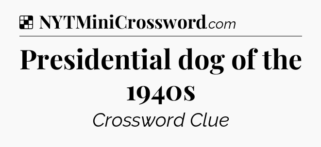 Solution: Presidential dog of the 1940s - NYT Crossword