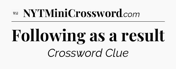 Following as a result - WSJ Crossword