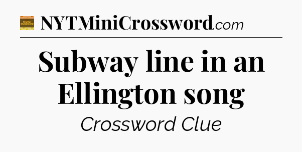 Subway line in an Ellington song - Eugene Sheffer Crossword