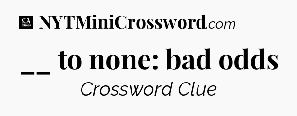 __ to none: bad odds - LA Times Crossword