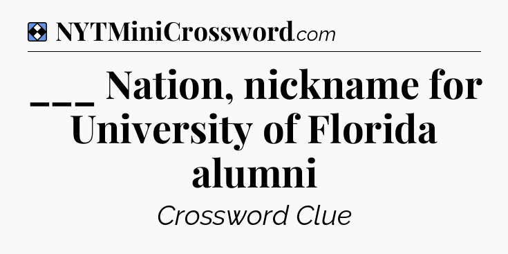 Solution: ___ Nation, nickname for University of Florida alumni - NYT Mini Crossword