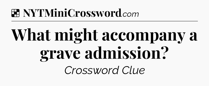 Solution: What might accompany a grave admission - NYT Crossword