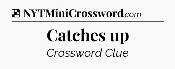 Solution: Catches up - NYT Crossword