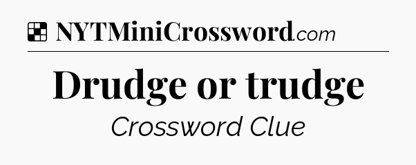 Solution: Drudge or trudge - NYT Crossword