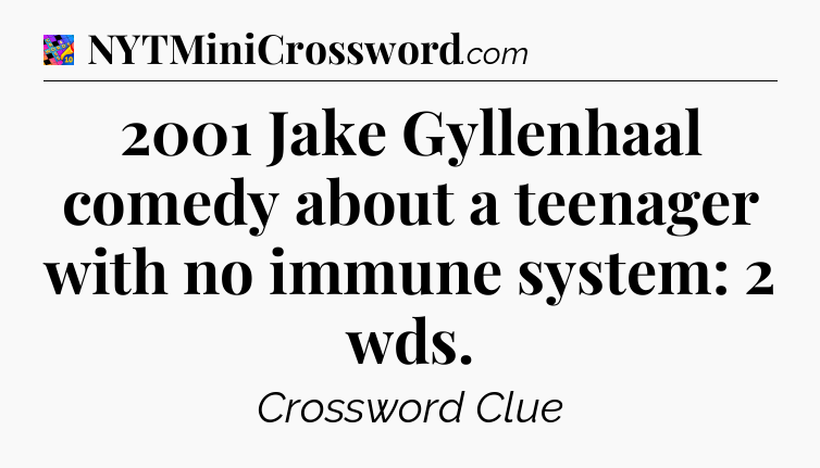 2001 Jake Gyllenhaal comedy about a teenager with no immune system: 2 wds Crossword Clue