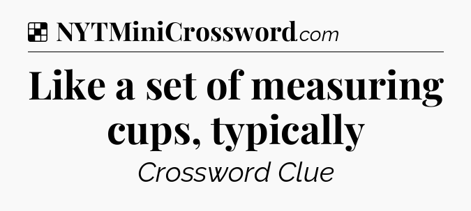 Solution: Like a set of measuring cups, typically - NYT Crossword