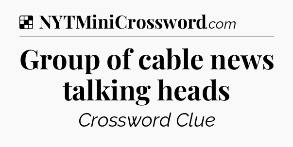 Solution: Group of cable news talking heads - NYT Crossword