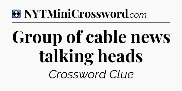 Solution: Group of cable news talking heads - NYT Mini Crossword