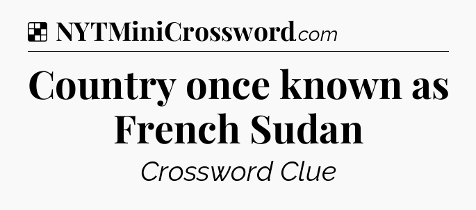 Solution: Country once known as French Sudan - NYT Crossword