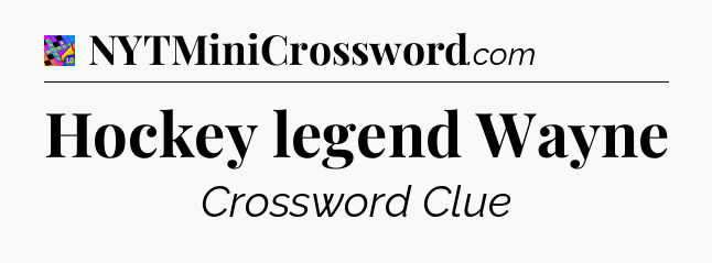 Hockey legend Wayne Crossword Clue