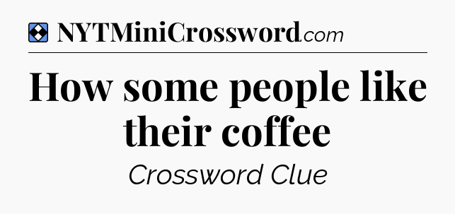 Solution: How some people like their coffee - NYT Mini Crossword