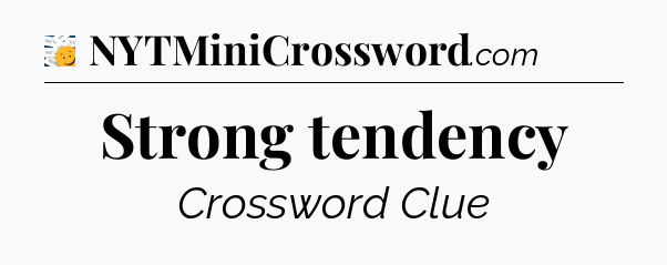 Strong tendency - 7 Little Words