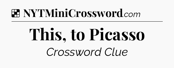 Solution: This, to Picasso - NYT Crossword