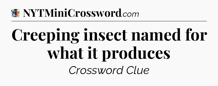 Creeping insect named for what it produces Crossword Clue
