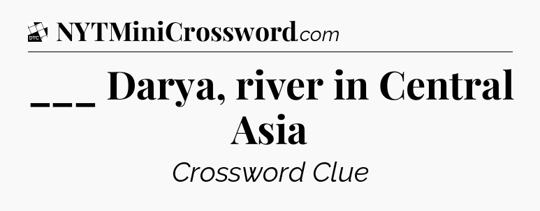 ___ Darya, river in Central Asia - Daily Themed Classic Crossword
