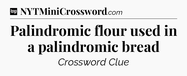 Palindromic flour used in a palindromic bread Crossword Clue