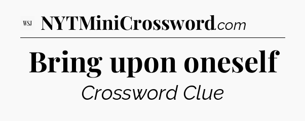 Bring upon oneself - WSJ Crossword