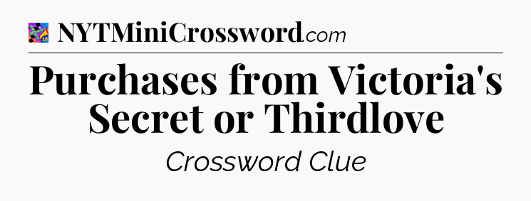 Purchases from Victoria's Secret or Thirdlove Crossword Clue