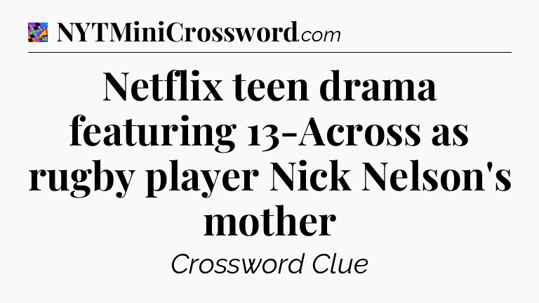 Netflix teen drama featuring 13-Across as rugby player Nick Nelson's mother Crossword Clue