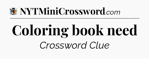Coloring book need Crossword Clue