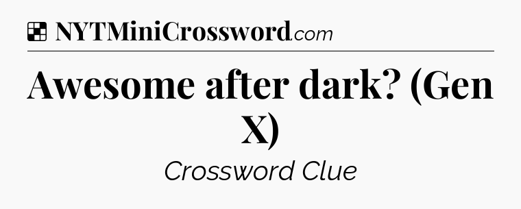 Solution: Awesome after dark? (Gen X) - NYT Crossword