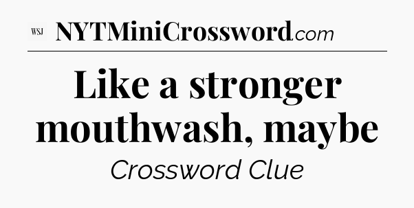 Like a stronger mouthwash, maybe - WSJ Crossword