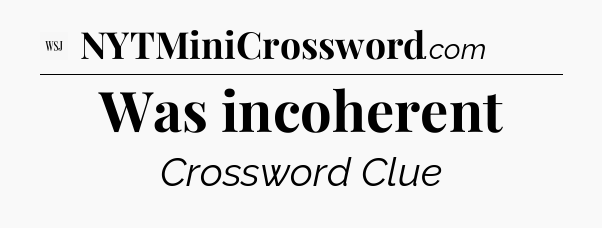 Was incoherent - WSJ Crossword