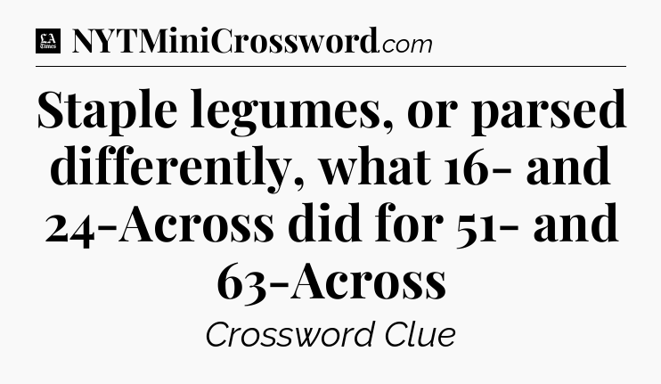 Staple legumes, or parsed differently, what 16- and 24-Across did for 51- and 63-Across - LA Times Crossword