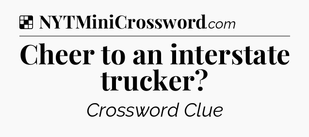 Solution: Cheer to an interstate trucker - NYT Crossword