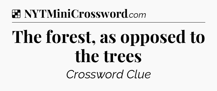 Solution: The forest, as opposed to the trees - NYT Crossword