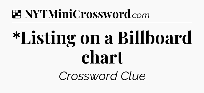 Solution: *Listing on a Billboard chart - NYT Crossword
