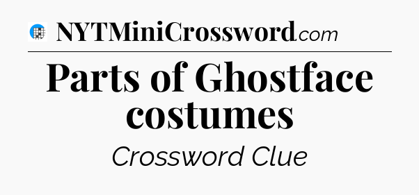 Parts of Ghostface costumes Crossword Clue