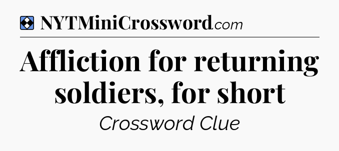 Solution: Affliction for returning soldiers, for short - NYT Mini Crossword