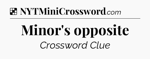 Solution: Minor's opposite - NYT Crossword