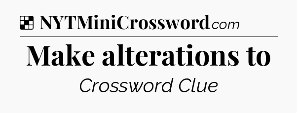 Solution: Make alterations to - NYT Crossword