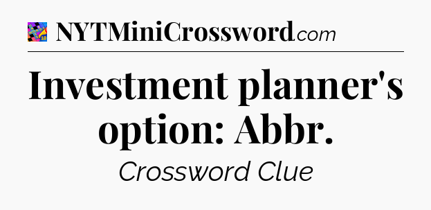 Investment planner's option: Abbr Crossword Clue