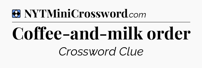 Solution: Coffee-and-milk order - NYT Mini Crossword