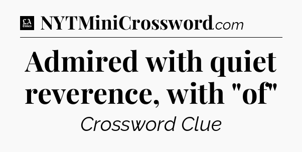 Admired with quiet reverence, with 