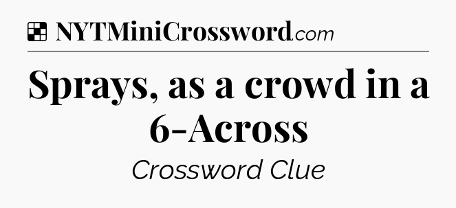 Solution: Sprays, as a crowd in a 6-Across - NYT Crossword