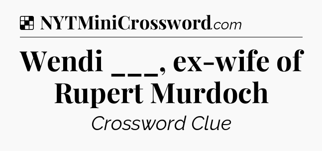 Solution: Wendi ___, ex-wife of Rupert Murdoch - NYT Crossword