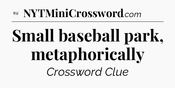 Small baseball park, metaphorically - WSJ Crossword