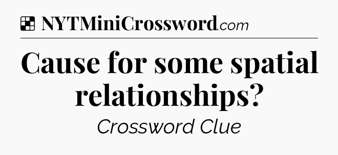Solution: Cause for some spatial relationships - NYT Crossword