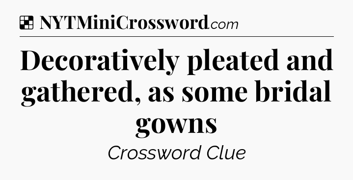 Solution: Decoratively pleated and gathered, as some bridal gowns - NYT Crossword